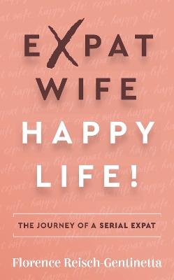 Expat Wife, Happy Life!: The journey of a serial expat book