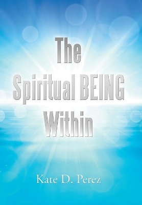 The Spiritual Being Within by Kate D Perez