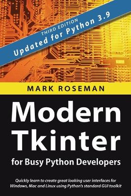 Modern Tkinter for Busy Python Developers: Quickly learn to create great looking user interfaces for Windows, Mac and Linux using Python's standard GUI toolkit book