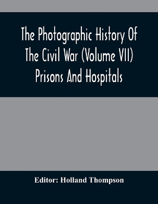 The Photographic History Of The Civil War (Volume VII) Prisons And Hospitals book