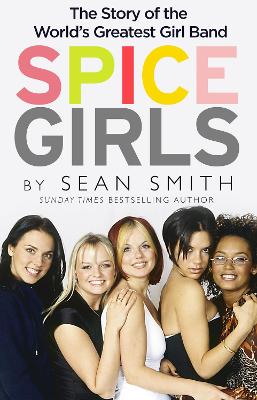 Spice Girls: The Story of the World’s Greatest Girl Band by Sean Smith