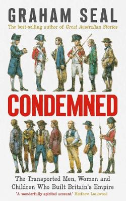 Condemned: The Transported Men, Women and Children Who Built Britain's Empire by Graham Seal