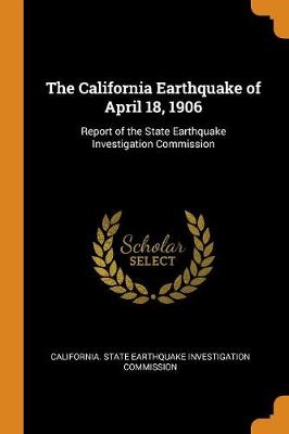 The California Earthquake of April 18, 1906: Report of the State Earthquake Investigation Commission by California State Earthquake Investigati