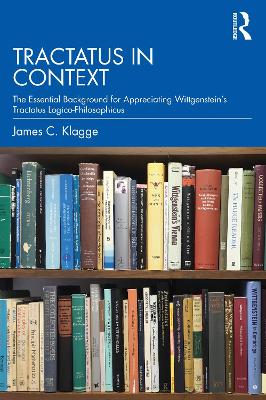 Tractatus in Context: The Essential Background for Appreciating Wittgenstein’s Tractatus Logico-Philosophicus by James C. Klagge