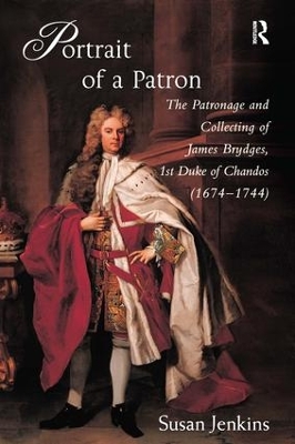 Portrait of a Patron: The Patronage and Collecting of James Brydges, 1st Duke of Chandos (1674–1744) by Susan Jenkins