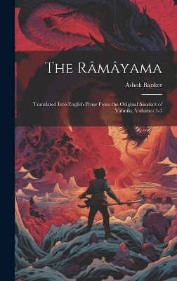 The Râmâyama: Translated Into English Prose From the Original Sanskrit of Valmiki, Volumes 3-5 by Ashok Banker