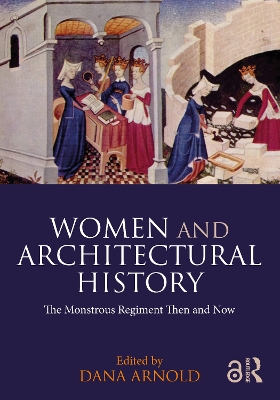 Women and Architectural History: The Monstrous Regiment Then and Now by Dana Arnold