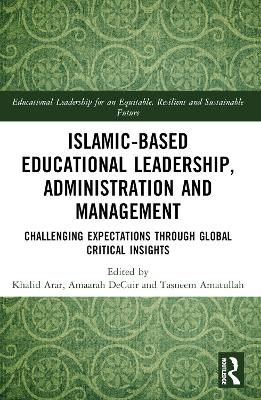 Islamic-Based Educational Leadership, Administration and Management: Challenging Expectations through Global Critical Insights by Khalid Arar