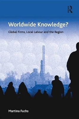 Worldwide Knowledge?: Global Firms, Local Labour and the Region by Martina Fuchs