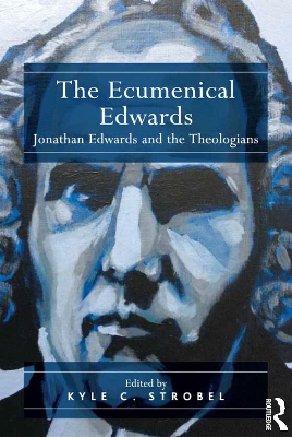 The The Ecumenical Edwards: Jonathan Edwards and the Theologians by Kyle C. Strobel