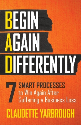BAD (Begin Again Differently): 7 Smart Processes to Win Again After Suffering a Business Loss book