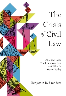 The Crisis of Civil Law: What the Bible Teaches about Law and What It Means Today book