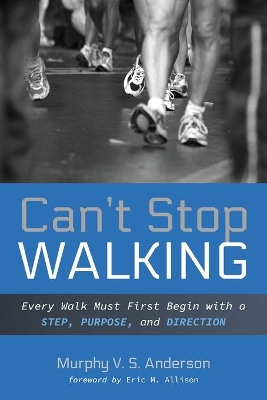 Can't Stop Walking: Every Walk Must First Begin with a Step, Purpose, and Direction by Murphy V S Anderson