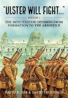 Ulster Will Fight: Volume 2 - The 36th (Ulster) Division in Training and at War 1914-1918 by David Truesdale