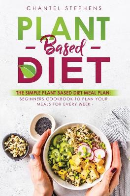 Plant-Based Diet: The Simple Plant Base Diet Meal Plan: Beginners Cookbook to Plan Your Meals for Every Week book