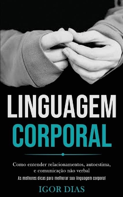 Linguagem Corporal: Como entender relacionamentos, autoestima, e comunicação não verbal (As melhores dicas para melhorar sua linguagem corporal) book