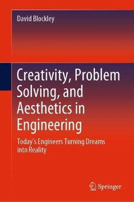 Creativity, Problem Solving, and Aesthetics in Engineering: Today's Engineers Turning Dreams into Reality by David Blockley