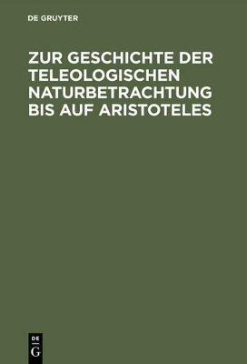 Zur Geschichte Der Teleologischen Naturbetrachtung Bis Auf Aristoteles book