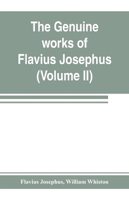 The genuine works of Flavius Josephus: the learned and authentic Jewish historian and celebrated warrior: translated from the original Greek, according to Havercamp's accurate edition: with copious notes, & proper observations (Volume II) book