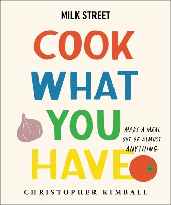 Milk Street: Cook What You Have: Make a Meal Out of Almost Anything (A Cookbook) book