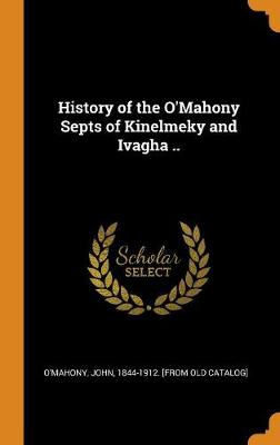 History of the O'Mahony Septs of Kinelmeky and Ivagha .. book