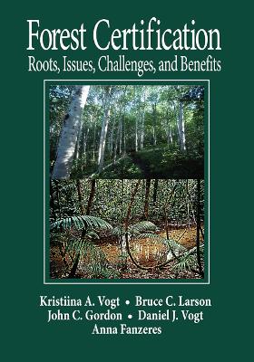 Forest Certification: Roots, Issues, Challenges, and Benefits by Daniel J Vogt
