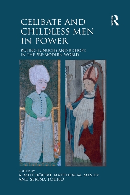 Celibate and Childless Men in Power: Ruling Eunuchs and Bishops in the Pre-Modern World by Almut Höfert