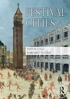 Festival Cities: Culture, Planning and Urban Life by John R. Gold