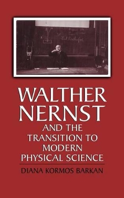 Walther Nernst and the Transition to Modern Physical Science by Diana Kormos Barkan