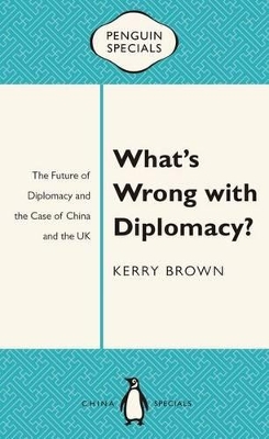 What's Wrong With Diplomacy?: The Future Of Diplomacy And The Case Of China And The UK: Penguin Specials book