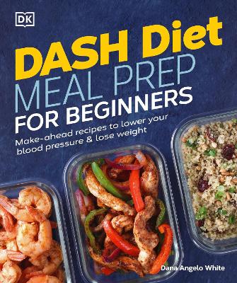 Dash Diet Meal Prep for Beginners: Make-Ahead Recipes to Lower Your Blood Pressure & Lose Weight by Dana Angelo White