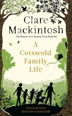 A Cotswold Family Life: heart-warming stories of the countryside from the bestselling author by Clare Mackintosh