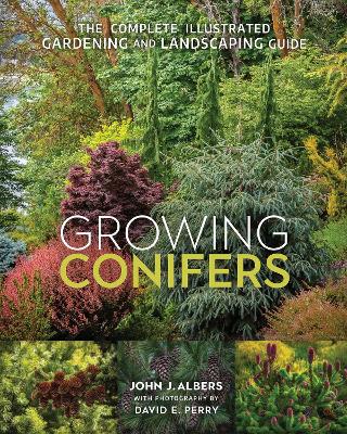Growing Conifers: The Complete Illustrated Gardening and Landscaping Guide by John J. Albers