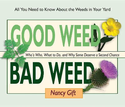 Good Weed Bad Weed: Who's Who, What to Do, and Why Some Deserve a Second Chance (All You Need to Know About the Weeds in Your Yard) book