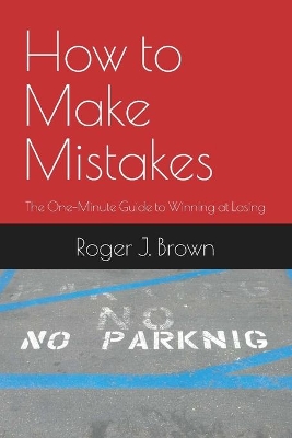 How To Make Mistakes: The One-Minute Guide to Winning at Losing book