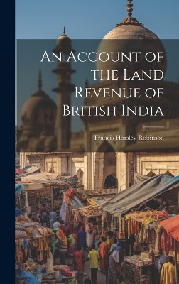An Account of the Land Revenue of British India by Francis Horsley Robinson