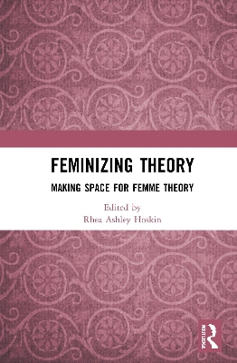 Feminizing Theory: Making Space for Femme Theory book