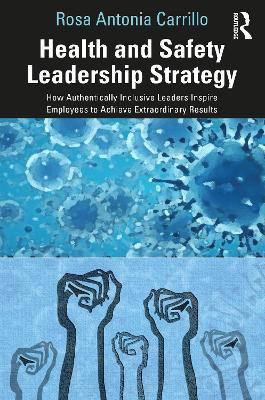 Health and Safety Leadership Strategy: How Authentically Inclusive Leaders Inspire Employees to Achieve Extraordinary Results book