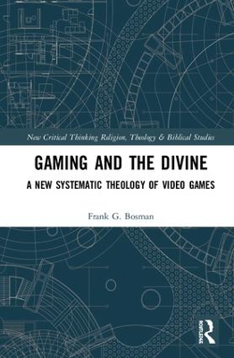 Gaming and the Divine: A New Systematic Theology of Video Games by Frank G. Bosman