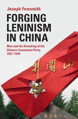 Forging Leninism in China: Mao and the Remaking of the Chinese Communist Party, 1927–1934 by Joseph Fewsmith