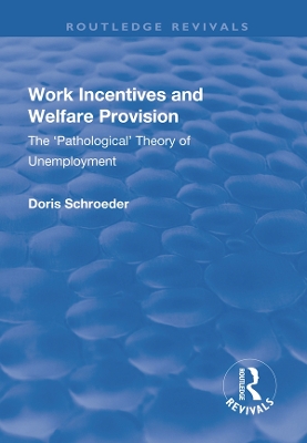 Work Incentives and Welfare Provision: The 'Pathological' Theory of Unemployment by Doris Schroeder