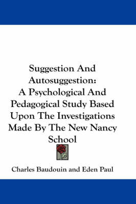 Suggestion And Autosuggestion: A Psychological And Pedagogical Study Based Upon The Investigations Made By The New Nancy School by Charles Baudouin