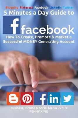 5 Minutes a Day Guide to Facebook: How to Create, Promote & Market a Successful Money Generating Account book