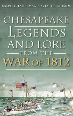 Chesapeake Legends and Lore from the War of 1812 by Ralph E. Eshelman