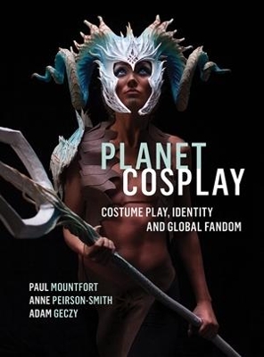 Planet Cosplay: Costume Play, Identity and Global Fandom by Paul Mountfort
