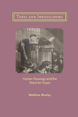 Toxic and Intoxicating: Puritan Theology and the Thirst for Power book