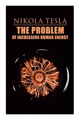 The Problem of Increasing Human Energy: Philosophical Treatise (Including Tesla's Autobiography) book