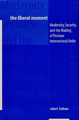 The Liberal Moment: Modernity, Security, and the Making of Postwar International Order book