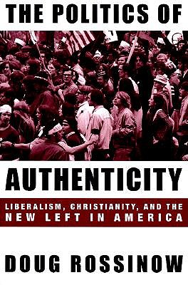 The Politics of Authenticity: Liberalism, Christianity, and the New Left in America book