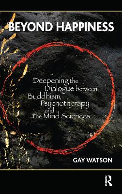 Beyond Happiness: Deepening the Dialogue between Buddhism, Psychotherapy and the Mind Sciences by Gay Watson